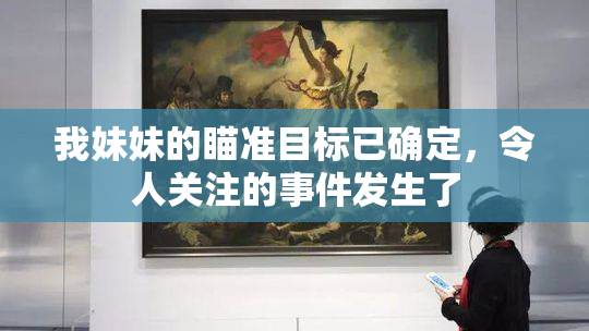 我妹妹的瞄准目标已确定，令人关注的事件发生了