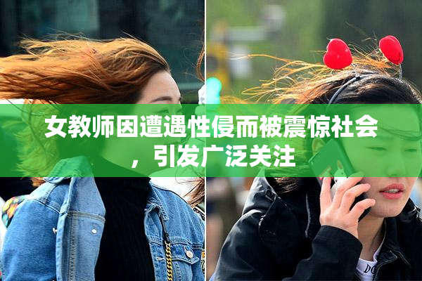 女教师因遭遇性侵而被震惊社会，引发广泛关注