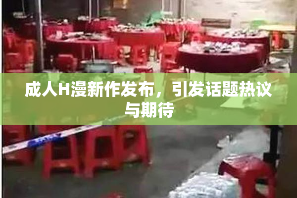 成人H漫新作发布，引发话题热议与期待