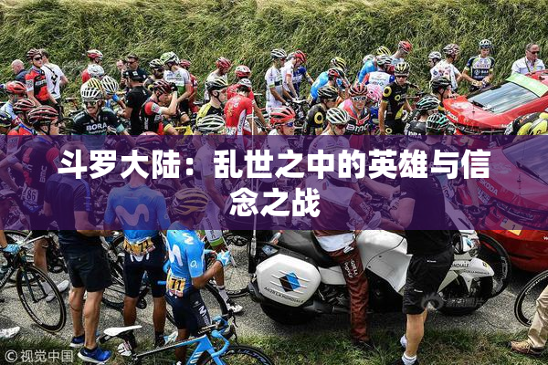 斗罗大陆：乱世之中的英雄与信念之战