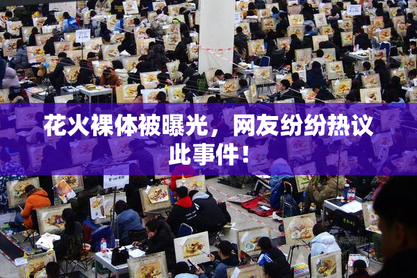 花火裸体被曝光，网友纷纷热议此事件！