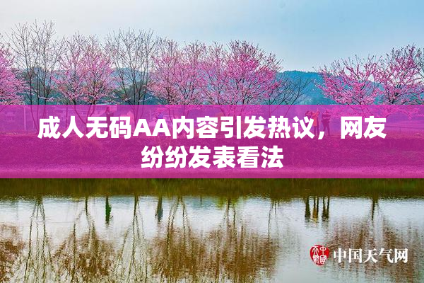 成人无码AA内容引发热议，网友纷纷发表看法