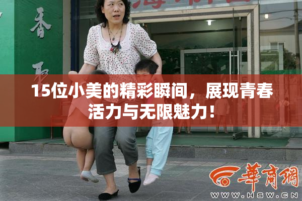 15位小美的精彩瞬间，展现青春活力与无限魅力！