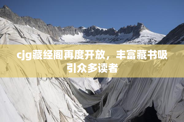 cjg藏经阁再度开放，丰富藏书吸引众多读者