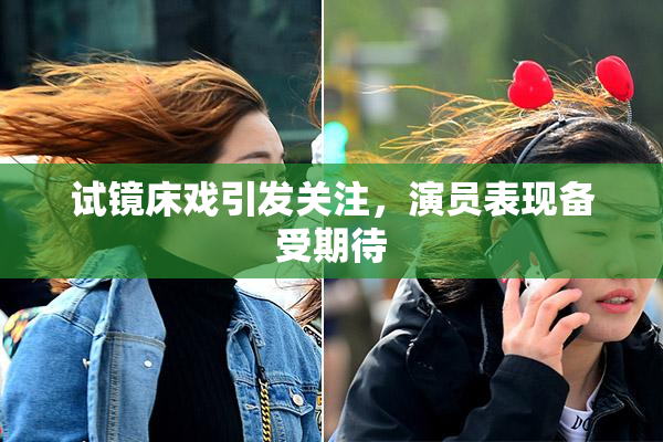 试镜床戏引发关注，演员表现备受期待