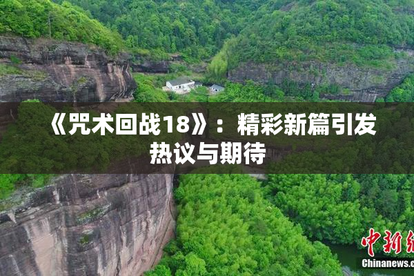 《咒术回战18》：精彩新篇引发热议与期待