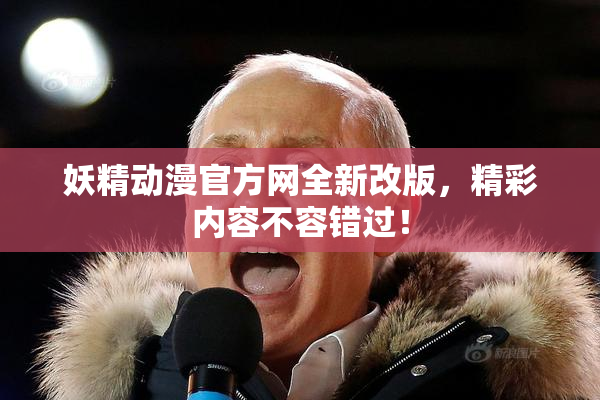 妖精动漫官方网全新改版，精彩内容不容错过！