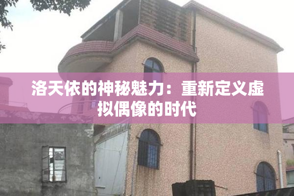 洛天依的神秘魅力：重新定义虚拟偶像的时代