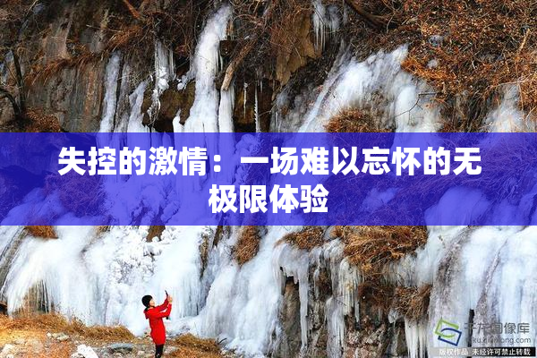失控的激情：一场难以忘怀的无极限体验
