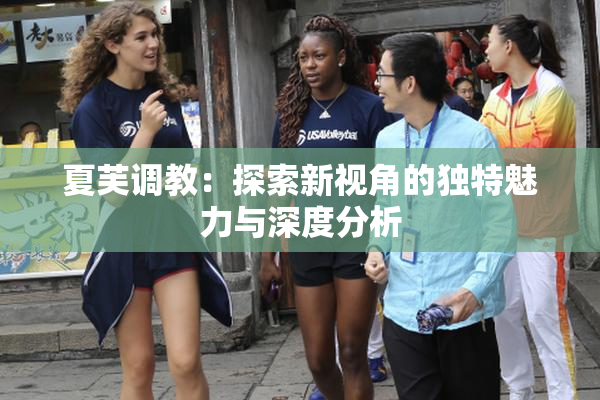 夏芙调教：探索新视角的独特魅力与深度分析