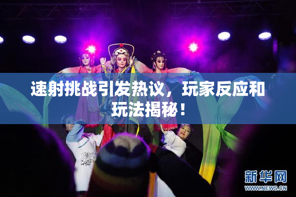 速射挑战引发热议，玩家反应和玩法揭秘！