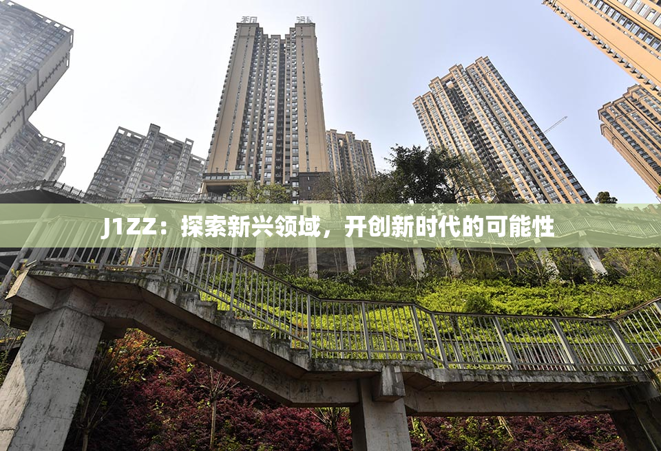 J1ZZ：探索新兴领域，开创新时代的可能性