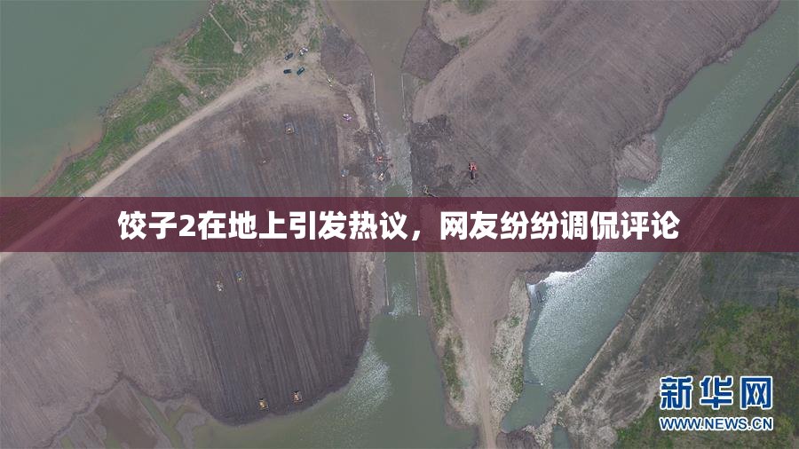 饺子2在地上引发热议，网友纷纷调侃评论