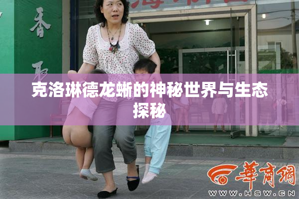 克洛琳德龙蜥的神秘世界与生态探秘
