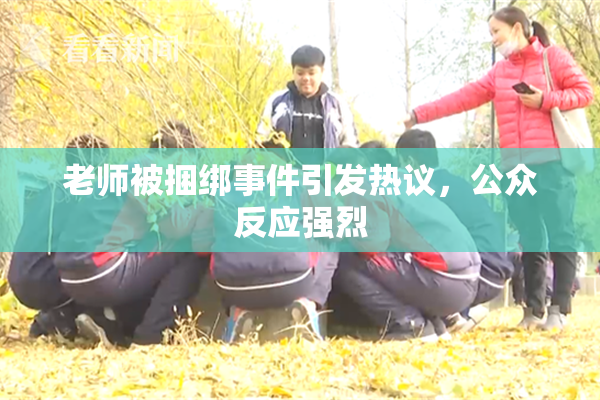 老师被捆绑事件引发热议，公众反应强烈