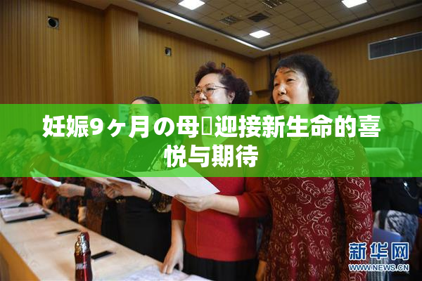 妊娠9ヶ月の母親迎接新生命的喜悦与期待