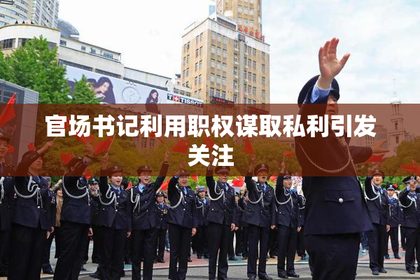官场书记利用职权谋取私利引发关注
