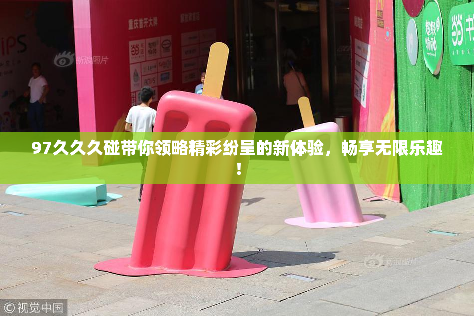 97久久久碰带你领略精彩纷呈的新体验，畅享无限乐趣！