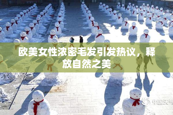 欧美女性浓密毛发引发热议，释放自然之美
