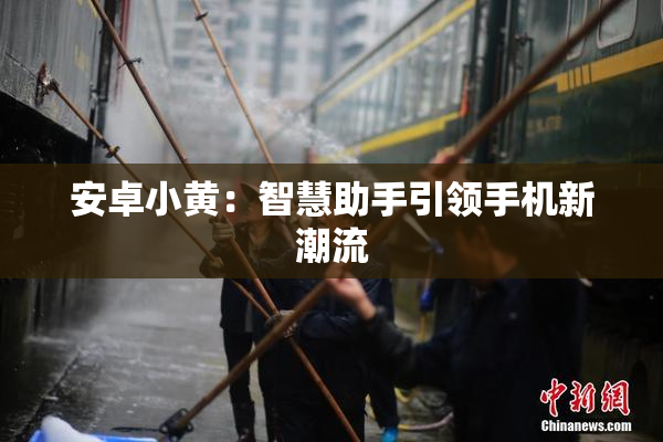 安卓小黄：智慧助手引领手机新潮流