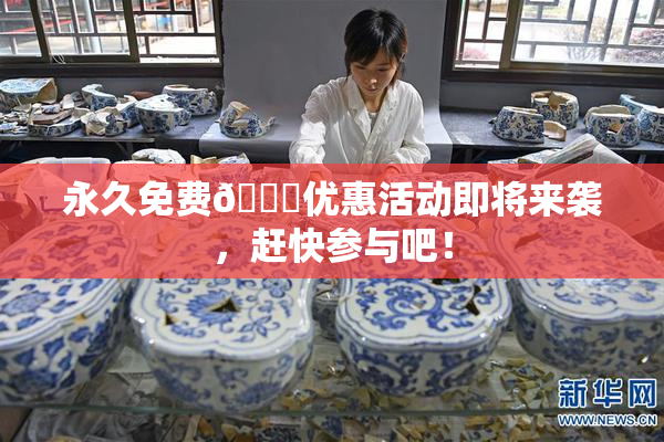 永久免费🔞优惠活动即将来袭，赶快参与吧！