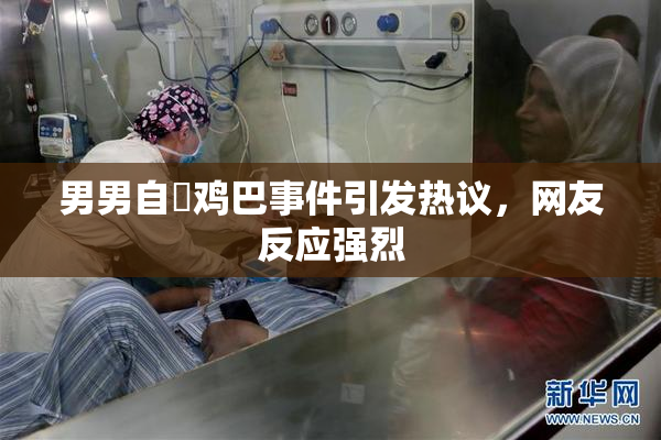 男男自擼鸡巴事件引发热议，网友反应强烈