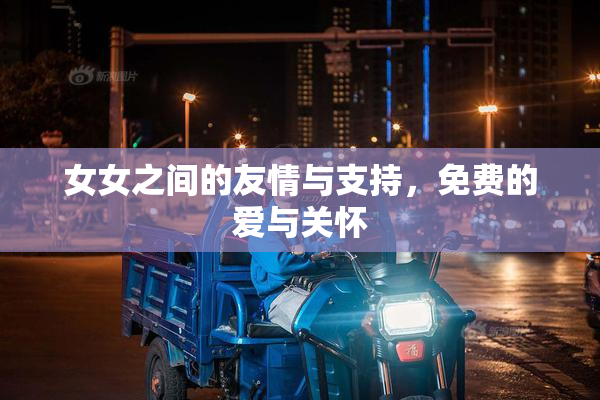 女女之间的友情与支持，免费的爱与关怀