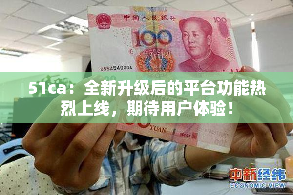 51ca：全新升级后的平台功能热烈上线，期待用户体验！