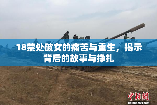 18禁处破女的痛苦与重生，揭示背后的故事与挣扎