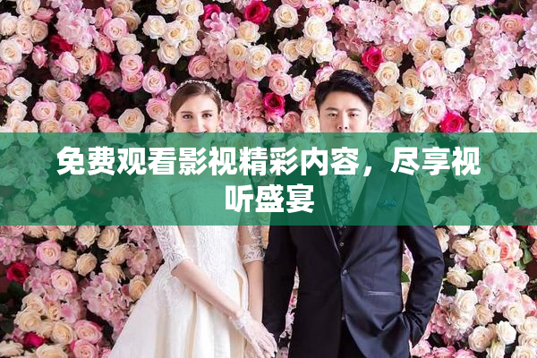 免费观看影视精彩内容，尽享视听盛宴