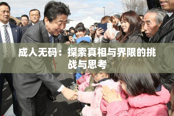 成人无码：探索真相与界限的挑战与思考