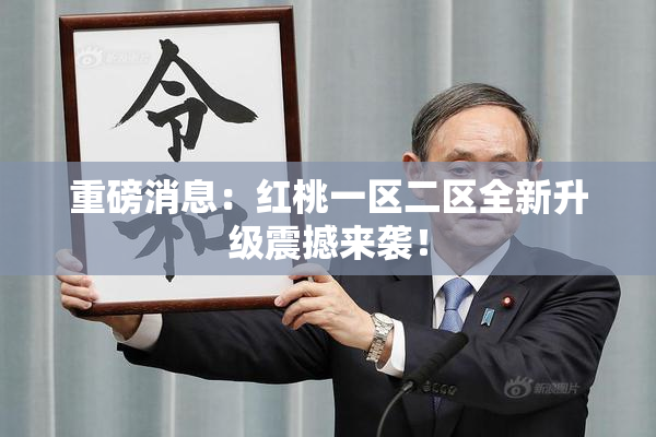 重磅消息：红桃一区二区全新升级震撼来袭！