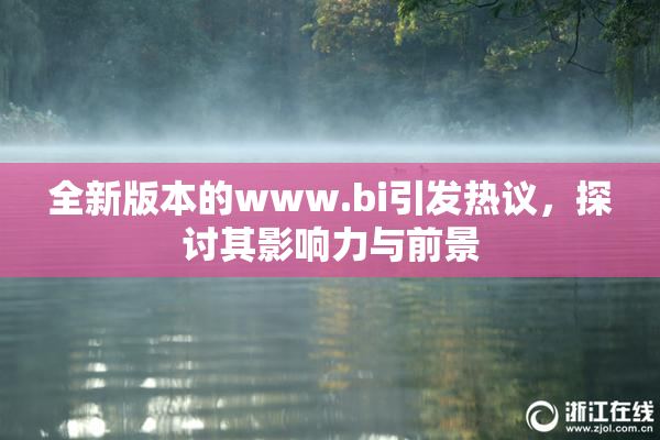 全新版本的www.bi引发热议，探讨其影响力与前景