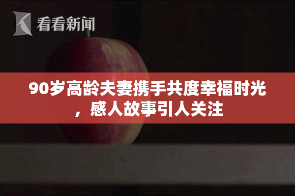 90岁高龄夫妻携手共度幸福时光，感人故事引人关注
