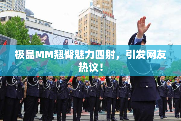 极品MM翘臀魅力四射，引发网友热议！