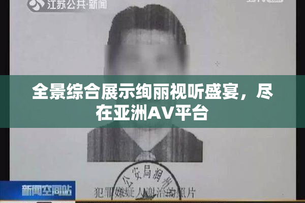 全景综合展示绚丽视听盛宴，尽在亚洲AV平台
