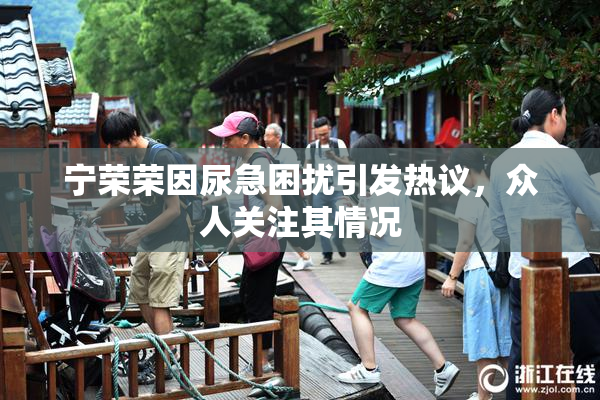宁荣荣因尿急困扰引发热议，众人关注其情况
