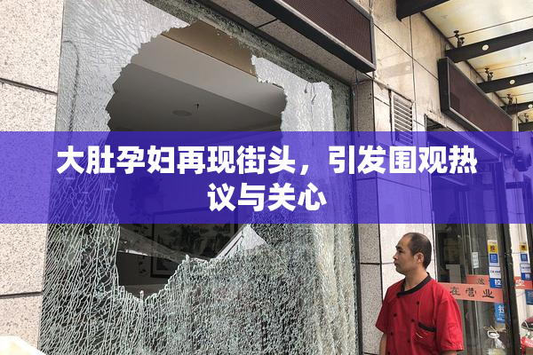 大肚孕妇再现街头，引发围观热议与关心
