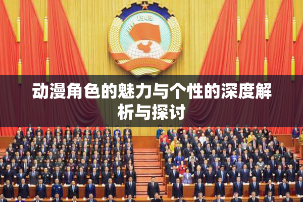 动漫角色的魅力与个性的深度解析与探讨