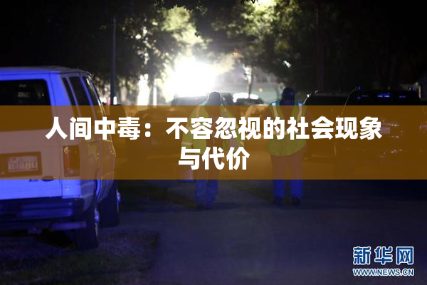 人间中毒：不容忽视的社会现象与代价