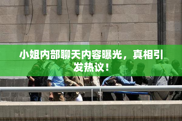 小姐内部聊天内容曝光，真相引发热议！