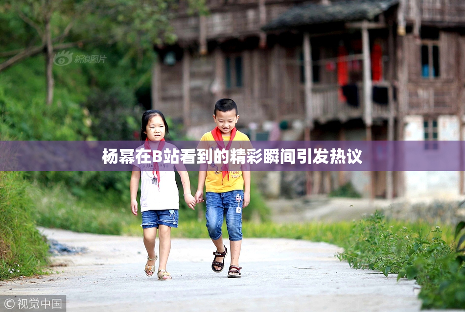 杨幂在B站看到的精彩瞬间引发热议