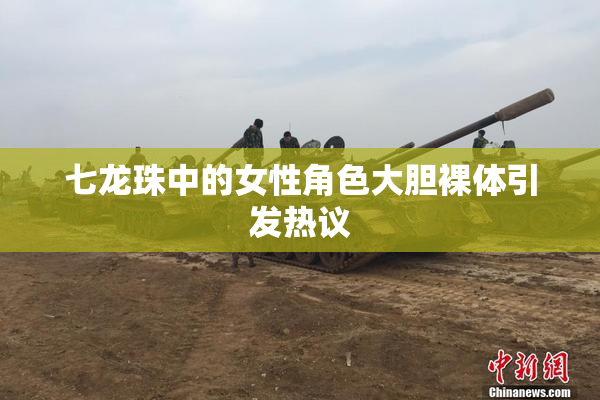 七龙珠中的女性角色大胆裸体引发热议