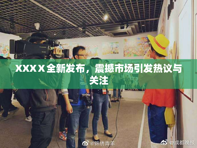 XXXⅩ全新发布，震撼市场引发热议与关注