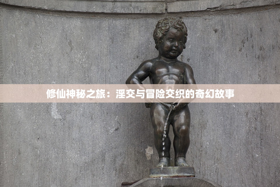 修仙神秘之旅：淫交与冒险交织的奇幻故事