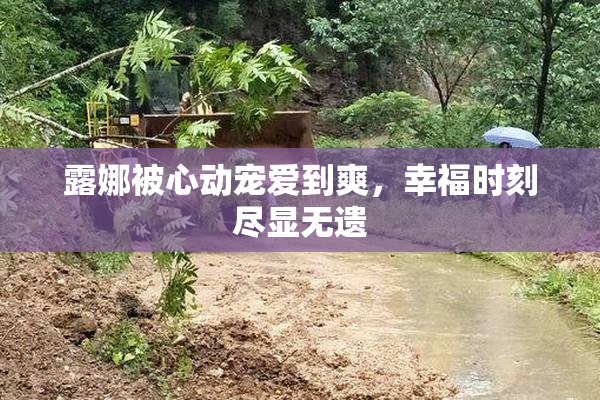露娜被心动宠爱到爽，幸福时刻尽显无遗