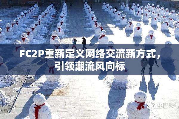 FC2P重新定义网络交流新方式，引领潮流风向标