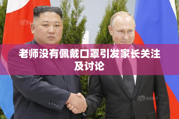 老师没有佩戴口罩引发家长关注及讨论