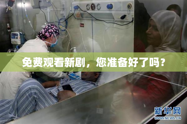 免费观看新剧，您准备好了吗？