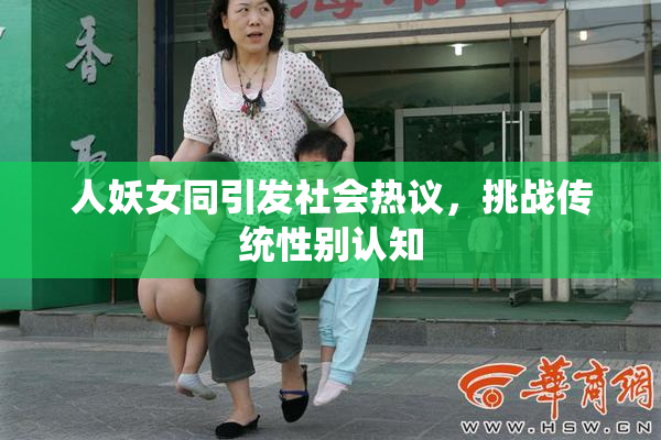 人妖女同引发社会热议，挑战传统性别认知